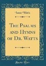 Isaac Watts - The Psalms and Hymns of Dr. Watts (Classic Reprint)