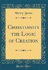 Henry James - Christianity the Logic of Creation (Classic Reprint)