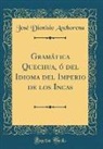 Jose Dionisio Anchorena, José Dionisio Anchorena - Gramática Quechua, ó del Idioma del Imperio de los Incas (Classic Reprint)