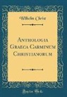 Wilhelm Christ - Anthologia Graeca Carminum Christianorum (Classic Reprint)