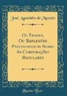 José Agostinho de Macedo - Os Frades, Ou Reflexões Philosophicas Sobre As Corporações Regulares (Classic Reprint)