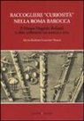 Maria Barbara Guerrieri Borsoi - Raccogliere «curiosità» nella Roma barocca. Il museo Magnini Rolandi e altre collezioni tra natura e arte