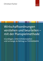 Christian Fischer - Wirtschaftsordnungen verstehen und beurteilen - mit der Planspielmethode