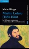 Mario Miegge - Martin Lutero (1483-1546). La Riforma protestante e la nascita delle società moderne