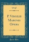Virgil Virgil - P. Virgilii Maronis Opera (Classic Reprint)