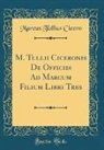 Marcus Tullius Cicero - M. Tullii Ciceronis De Officiis Ad Marcum Filium Libri Tres (Classic Reprint)