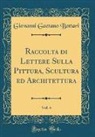 Giovanni Gaetano Bottari - Raccolta di Lettere Sulla Pittura, Scultura ed Architettura, Vol. 4 (Classic Reprint)