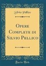 Silvio Pellico - Opere Complete di Silvio Pellico (Classic Reprint)