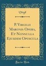 Virgil Virgil - P. Virgilii Maronis Opera, Et Nonnulla Ejusdem Opuscula (Classic Reprint)