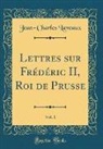 Jean-Charles Laveaux - Lettres sur Frédéric II, Roi de Prusse, Vol. 1 (Classic Reprint)
