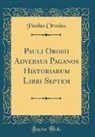 Paulus Orosius - Pauli Orosii Adversus Paganos Historiarum Libri Septem (Classic Reprint)