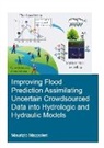 Mazzoleni, Maurizio Mazzoleni, Maurizio (Unesco-Ihe Institute for Wate Mazzoleni, Maurizio (UNESCO-IHE Institute for Water Education Mazzoleni, Mazzoleni Maurizio - Improving Flood Prediction Assimilating Uncertain Crowdsourced Data