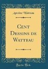 Antoine Watteau - Cent Dessins de Watteau (Classic Reprint)
