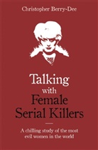 CHRISTOPH BERRY-DEE, Christopher Berry-Dee, Berry-Dee Christopher - Talking with Female Serial Killers - A chilling study of the most evil women in the world