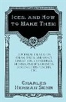 CHARLES HERMAN SENN - Ices, and How to Make Them - A Popular Treatise on Cream, Water, and Fancy Dessert Ices, Ice Puddings, Mousses, Parfaits, Granites, Cooling Cups, Punches, etc