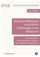 Julia Ganterer - Körpermodifikationen und leibliche Erfahrungen in der Adoleszenz