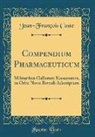 Jean-Franc&amp; Coste, Jean-Francois Coste - Compendium Pharmaceuticum: Militaribus Gallorum Nosocomiis, in Orbe Novo Boreali Adscriptum (Classic Reprint)