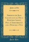 Jean Calvin - Sermons de Jean Calvin sur les Deux Epistres Sainct Paul à Timothee Et sur l'Epistre à Tite (Classic Reprint)