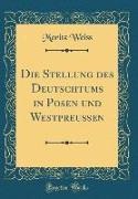 Moritz Weiss - Die Stellung des Deutschtums in Posen und Westpreußen (Classic Reprint)