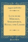 August Schleicher - Litauische Märchen, Sprichworte, Rätsel und Lieder (Classic Reprint)