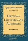 Ralph Waldo Emerson - Orations, Lectures, and Addresses (Classic Reprint)