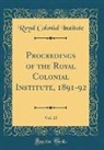 Royal Colonial Institute - Proceedings of the Royal Colonial Institute, 1891-92, Vol. 23 (Classic Reprint)