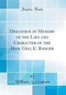 William A. Graham - Discourse in Memory of the Life and Character of the Hon. Geo; E. Badger (Classic Reprint)