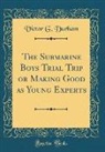 Victor G. Durham - The Submarine Boys Trial Trip or Making Good as Young Experts (Classic Reprint)