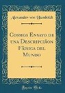 Alexander von Humboldt - Cosmos Ensayo de una Descripciâon Fâisica del Mundo (Classic Reprint)