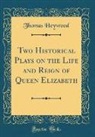 Thomas Heywood - Two Historical Plays on the Life and Reign of Queen Elizabeth (Classic Reprint)