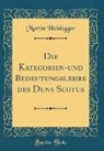 Martin Heidegger - Die Kategorien-und Bedeutungslehre des Duns Scotus (Classic Reprint)