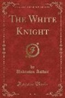 Unknown Author - The White Knight (Classic Reprint)