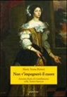 Maria Teresa Reineri - Non v'impegnerò il cuore. Antonia Maria di Castellamonte nella Torino barocca