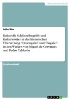 Julia Sinz - Kulturelle Schlüsselbegriffe und Kulturwörter in der literarischen Übersetzung. "Desengaño" und "Engaño" in den Werken von Miguel de Cervantes und Pedro Calderón