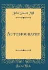 John Stuart Mill - Autobiography (Classic Reprint)