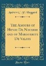 Andrew C. P. Haggard - The Amours of Henri De Navarre and of Marguerite De Valois (Classic Reprint)
