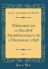 Société Archéologique l'Orléanais, Société Archéologique d l'Orléanais - Mémoires de la Société Archéologique de l'Orléanais, 1858, Vol. 4 (Classic Reprint)