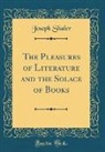 Joseph Shaler - The Pleasures of Literature and the Solace of Books (Classic Reprint)