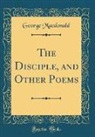 George Macdonald - The Disciple, and Other Poems (Classic Reprint)