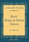 Carolyn Sherwin Bailey - Boys' Make-at-Home Things (Classic Reprint)