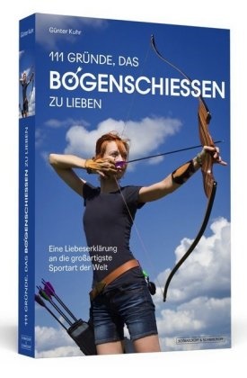 Günter Kuhr - 111 Gründe, das Bogenschießen zu lieben - Eine Liebeserklärung an die großartigste Sportart der Welt