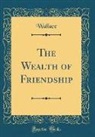 Wallace Wallace - The Wealth of Friendship (Classic Reprint)
