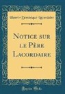 Henri-Dominique Lacordaire - Notice sur le Père Lacordaire (Classic Reprint)