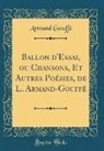 Armand Gouffe, Armand Gouffé - Ballon d'Essai, ou Chansons, Et Autres Poésies, de L. Armand-Gouffé (Classic Reprint)