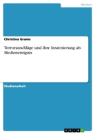 Christina Grams - Terroranschläge und ihre Inszenierung als Medienereignis