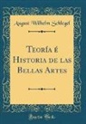 August Wilhelm Schlegel - Teoría é Historia de las Bellas Artes (Classic Reprint)
