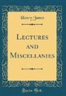 Henry James - Lectures and Miscellanies (Classic Reprint)