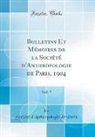 Societe D'Anthropologie De Paris, Société D'Anthropologie De Paris - Bulletins Et Mémoires de la Société d'Anthropologie de Paris, 1904, Vol. 5 (Classic Reprint)