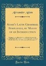 Alexander Adam - Adam's Latin Grammar; Simplified, by Means of an Introduction