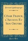Fernand Baldensperger - César Franck, l'Artiste Et Son Oeuvre (Classic Reprint)